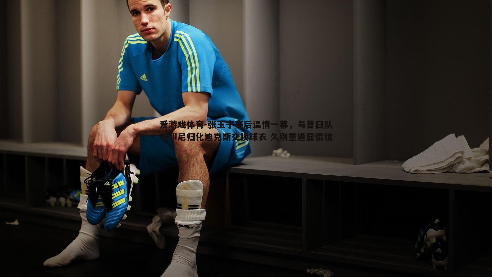 张玉宁赛后温情一幕,与昔日队友印尼归化迪克斯交换球衣 久别重逢显情谊