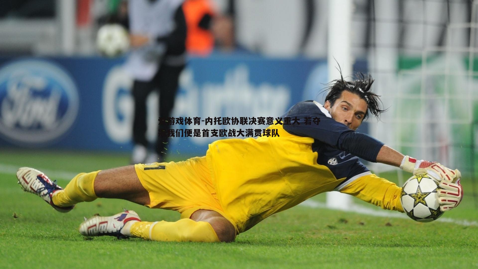 内托欧协联决赛意义重大 若夺冠我们便是首支欧战大满贯球队