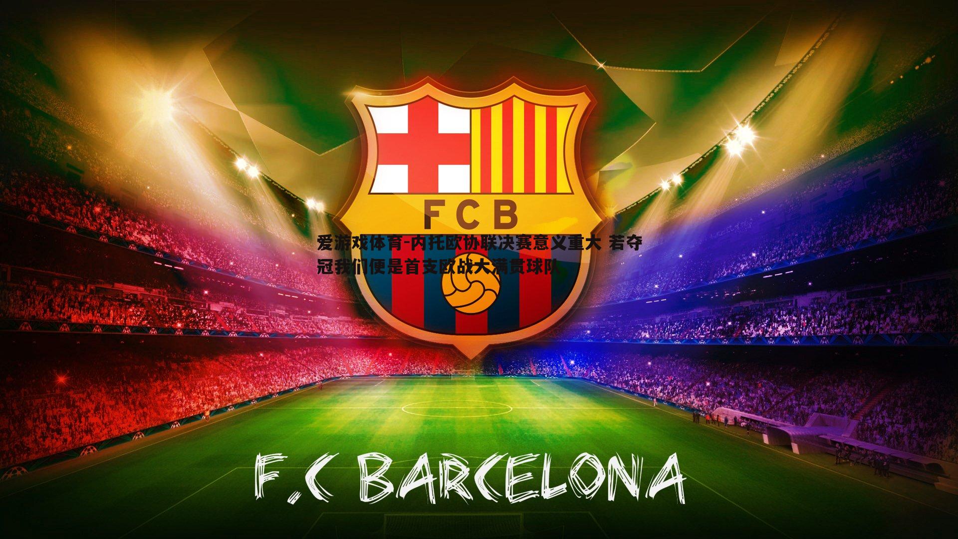 内托欧协联决赛意义重大 若夺冠我们便是首支欧战大满贯球队