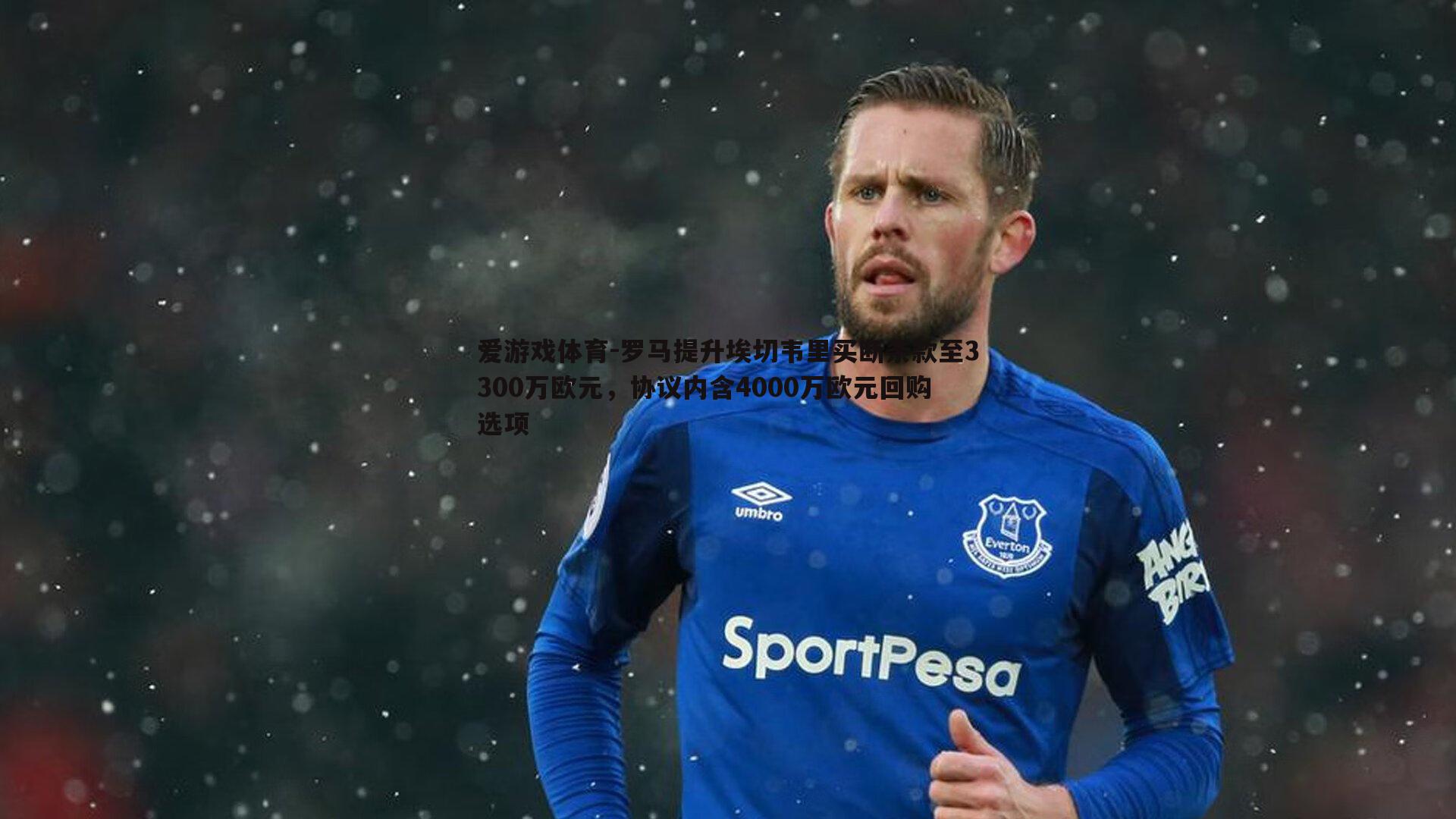 罗马提升埃切韦里买断条款至3300万欧元，协议内含4000万欧元回购选项